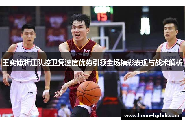 王奕博浙江队控卫凭速度优势引领全场精彩表现与战术解析