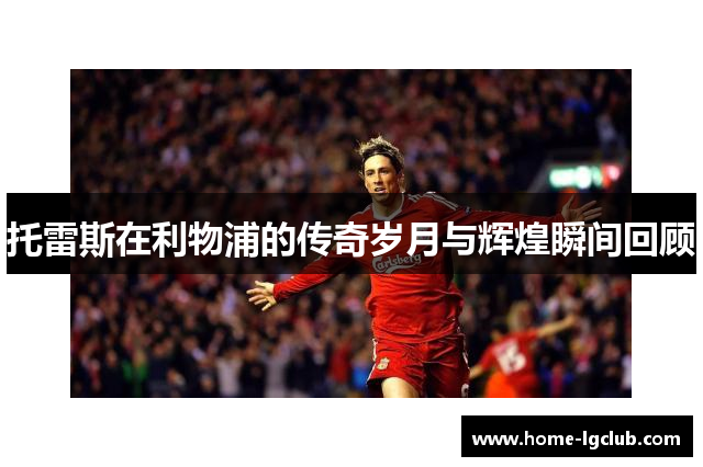 托雷斯在利物浦的传奇岁月与辉煌瞬间回顾