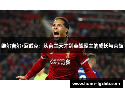 维尔吉尔·范戴克：从荷兰天才到英超霸主的成长与突破