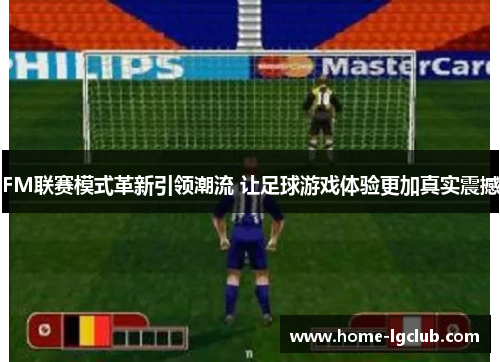 FM联赛模式革新引领潮流 让足球游戏体验更加真实震撼