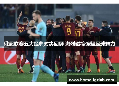 俄超联赛五大经典对决回顾 激烈碰撞诠释足球魅力