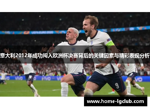 意大利2012年成功闯入欧洲杯决赛背后的关键因素与精彩表现分析