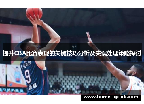 提升CBA比赛表现的关键技巧分析及失误处理策略探讨