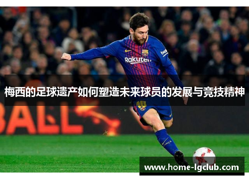 梅西的足球遗产如何塑造未来球员的发展与竞技精神