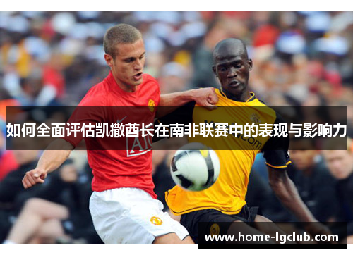 如何全面评估凯撒酋长在南非联赛中的表现与影响力