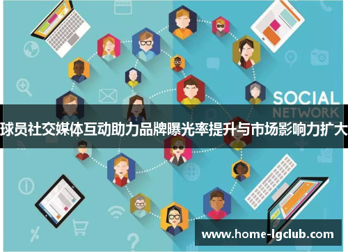 球员社交媒体互动助力品牌曝光率提升与市场影响力扩大
