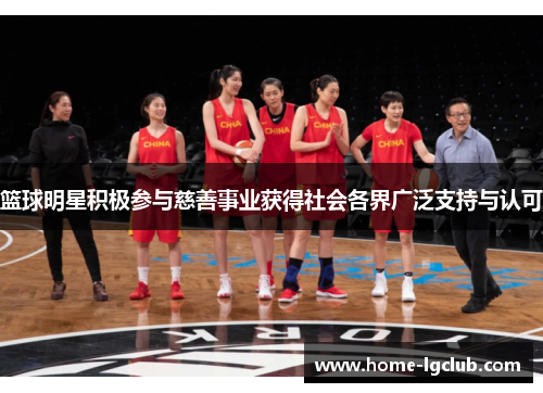 篮球明星积极参与慈善事业获得社会各界广泛支持与认可