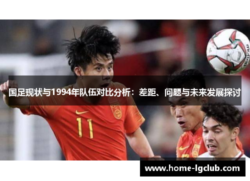 国足现状与1994年队伍对比分析：差距、问题与未来发展探讨