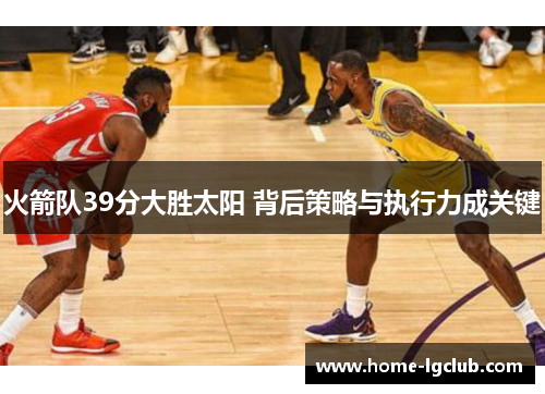火箭队39分大胜太阳 背后策略与执行力成关键