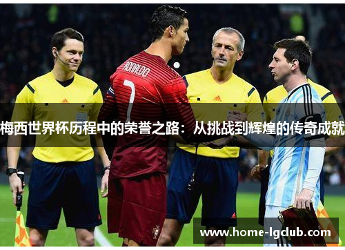 梅西世界杯历程中的荣誉之路：从挑战到辉煌的传奇成就