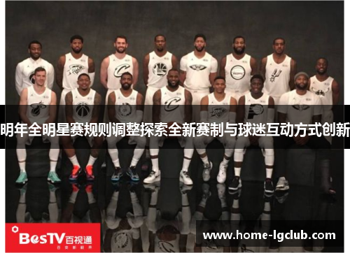 明年全明星赛规则调整探索全新赛制与球迷互动方式创新