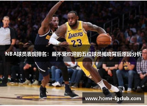NBA球员表现排名：最不受欢迎的五位球员揭晓背后原因分析