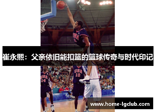 崔永熙：父亲依旧能扣篮的篮球传奇与时代印记