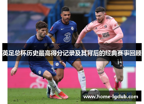 英足总杯历史最高得分记录及其背后的经典赛事回顾