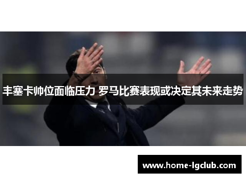 丰塞卡帅位面临压力 罗马比赛表现或决定其未来走势