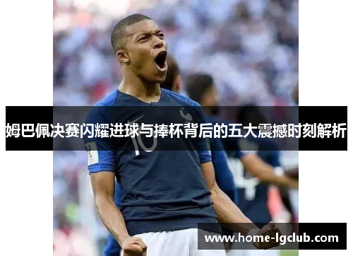 姆巴佩决赛闪耀进球与捧杯背后的五大震撼时刻解析