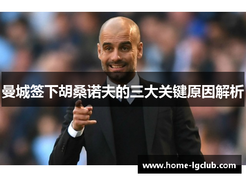 曼城签下胡桑诺夫的三大关键原因解析