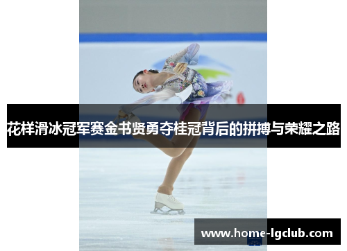 花样滑冰冠军赛金书贤勇夺桂冠背后的拼搏与荣耀之路