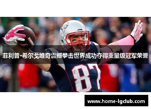 菲利普·希尔戈维奇震撼拳击世界成功夺得重量级冠军荣誉