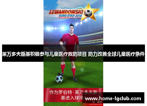 莱万多夫斯基积极参与儿童医疗救助项目 助力改善全球儿童医疗条件