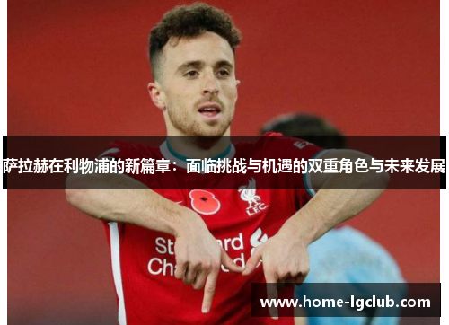 萨拉赫在利物浦的新篇章：面临挑战与机遇的双重角色与未来发展