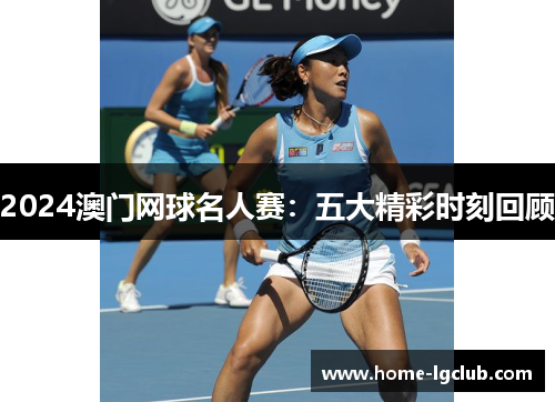 2024澳门网球名人赛：五大精彩时刻回顾