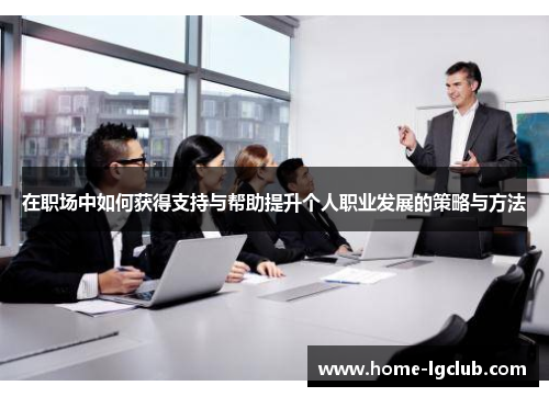 在职场中如何获得支持与帮助提升个人职业发展的策略与方法