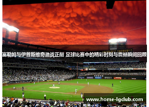 富勒姆与伊普斯维奇激战正酣 足球比赛中的精彩时刻与震撼瞬间回顾