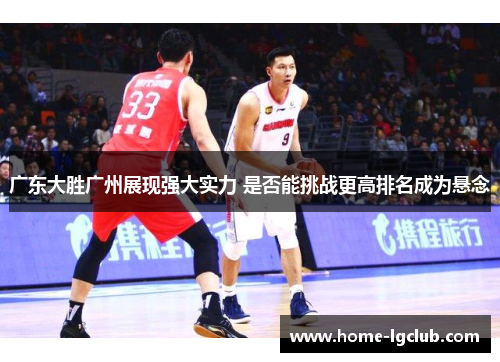 广东大胜广州展现强大实力 是否能挑战更高排名成为悬念