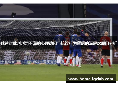 球迷对裁判判罚不满的心理动因与抗议行为背后的深层次原因分析