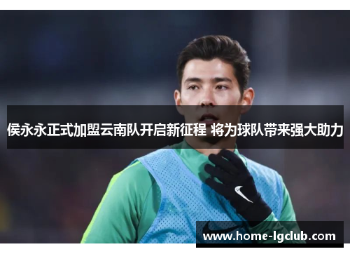 侯永永正式加盟云南队开启新征程 将为球队带来强大助力