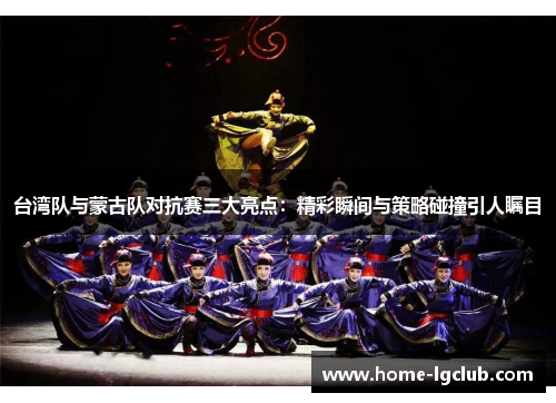 台湾队与蒙古队对抗赛三大亮点：精彩瞬间与策略碰撞引人瞩目