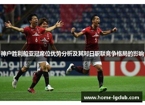 神户胜利船亚冠席位优势分析及其对日职联竞争格局的影响
