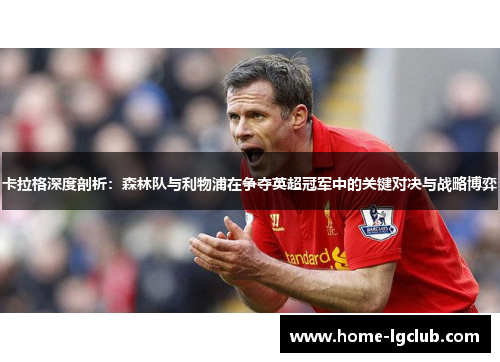 卡拉格深度剖析：森林队与利物浦在争夺英超冠军中的关键对决与战略博弈