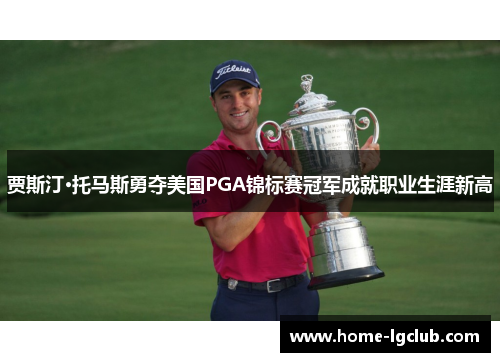 贾斯汀·托马斯勇夺美国PGA锦标赛冠军成就职业生涯新高