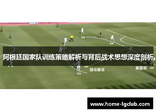 阿根廷国家队训练策略解析与背后战术思想深度剖析