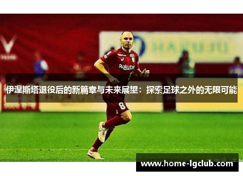 伊涅斯塔退役后的新篇章与未来展望：探索足球之外的无限可能