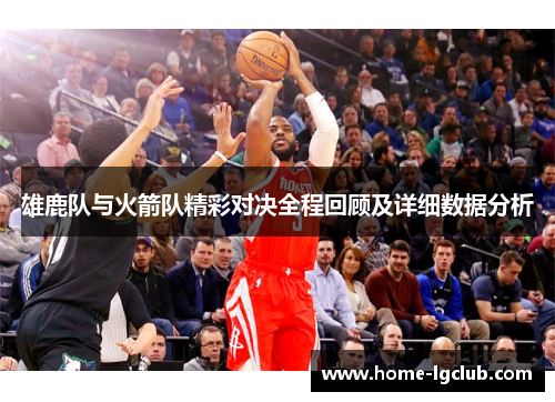 雄鹿队与火箭队精彩对决全程回顾及详细数据分析