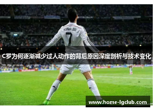 C罗为何逐渐减少过人动作的背后原因深度剖析与技术变化
