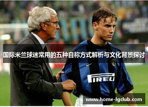 国际米兰球迷常用的五种自称方式解析与文化背景探讨