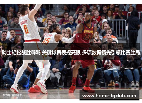 骑士轻松战胜鹈鹕 关键球员表现亮眼 多项数据领先引领比赛胜局