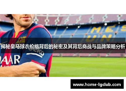 揭秘皇马球衣价格背后的秘密及其背后商战与品牌策略分析