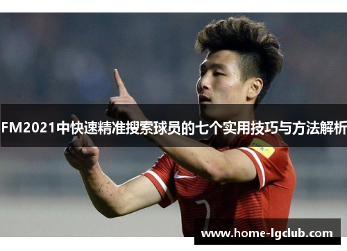 FM2021中快速精准搜索球员的七个实用技巧与方法解析