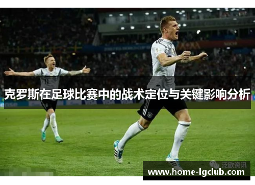 克罗斯在足球比赛中的战术定位与关键影响分析