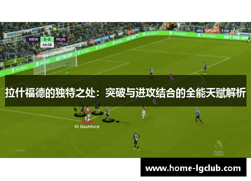拉什福德的独特之处：突破与进攻结合的全能天赋解析