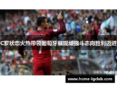 C罗状态火热带领葡萄牙展现顽强斗志向胜利迈进