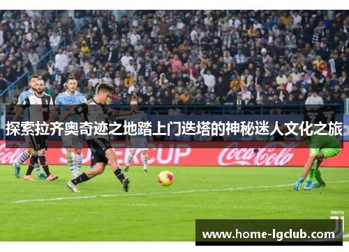 探索拉齐奥奇迹之地踏上门迭塔的神秘迷人文化之旅