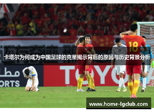 卡塔尔为何成为中国足球的克星揭示背后的原因与历史背景分析