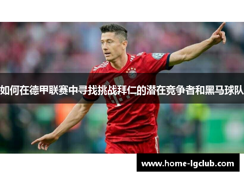 如何在德甲联赛中寻找挑战拜仁的潜在竞争者和黑马球队