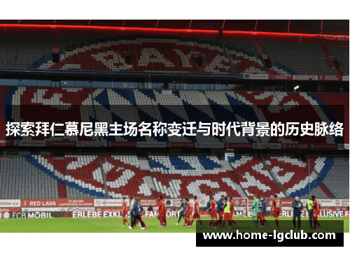 探索拜仁慕尼黑主场名称变迁与时代背景的历史脉络